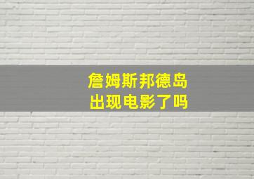 詹姆斯邦德岛 出现电影了吗